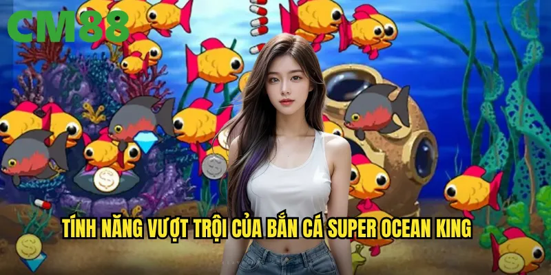 Bắn Cá Super Ocean King cm88: Vua đại dương với giải thưởng hoàng gia 2 Tính năng vượt trội của Bắn Cá Super Ocean King