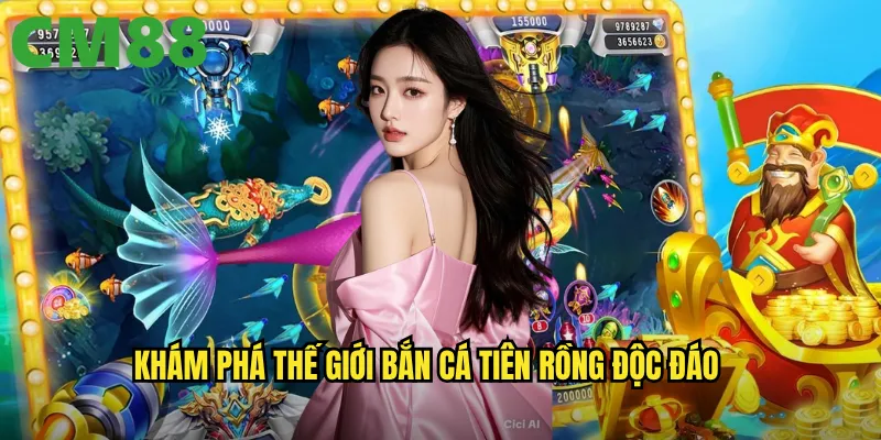 Khám phá thế giới Bắn Cá Tiên Rồng độc đáo