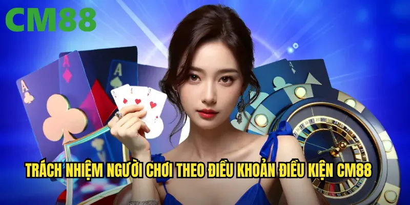 Điều khoản điều kiện cm88: Quy định quan trọng mà người chơi cần nắm vững 2 Trách nhiệm người chơi theo điều khoản điều kiện cm88