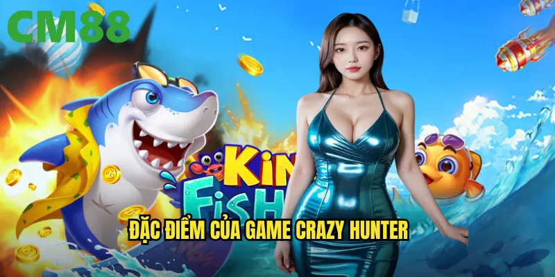 Crazy Hunter cm88: Thợ săn điên cuồng với phần thưởng bùng nổ 2 Đặc điểm của game Crazy Hunter