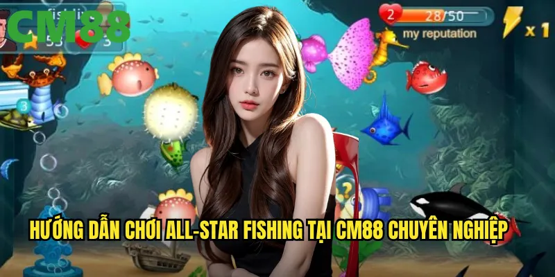 All-Star Fishing CM88: Tập hợp ngôi sao bắn cá trong một game duy nhất 3 Hướng dẫn chơi All-Star Fishing tại CM88 chuyên nghiệp