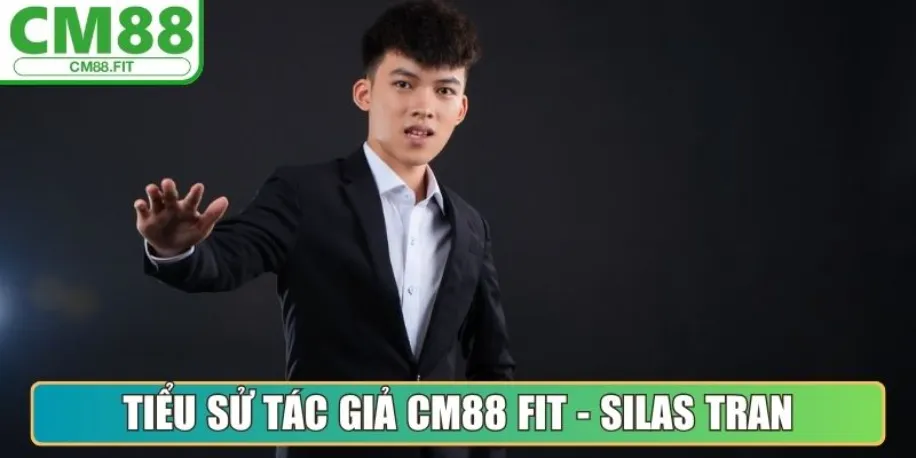 Tác Giả Silas Tran - Kiến Tạo Giá Trị Nội Dung Tại Cm88 Fit 1 Tiểu sử tác giả Cm88 Fit - Silas Tran